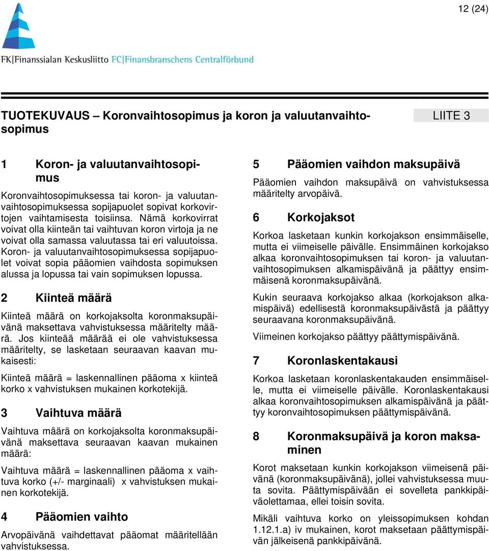 Koron- ja valuutanvaihtosopimuksessa sopijapuolet voivat sopia pääomien vaihdosta sopimuksen alussa ja lopussa tai vain sopimuksen lopussa.