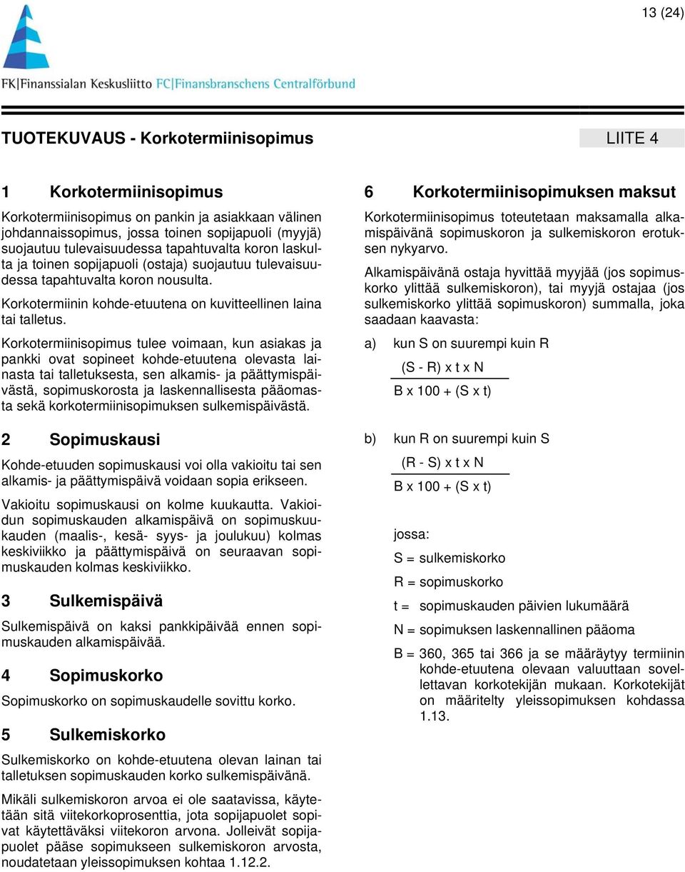 Korkotermiinisopimus tulee voimaan, kun asiakas ja pankki ovat sopineet kohde-etuutena olevasta lainasta tai talletuksesta, sen alkamis- ja päättymispäivästä, sopimuskorosta ja laskennallisesta