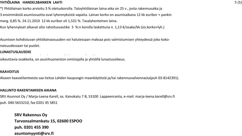 1,13 /osake/kk (sis.korko+lyh.) Asuntoon kohdistuvan yhtiölainaosuuden voi halutessaan maksaa pois valmistumisen yhteydessä joko kokonaisuudessaan tai puolet.