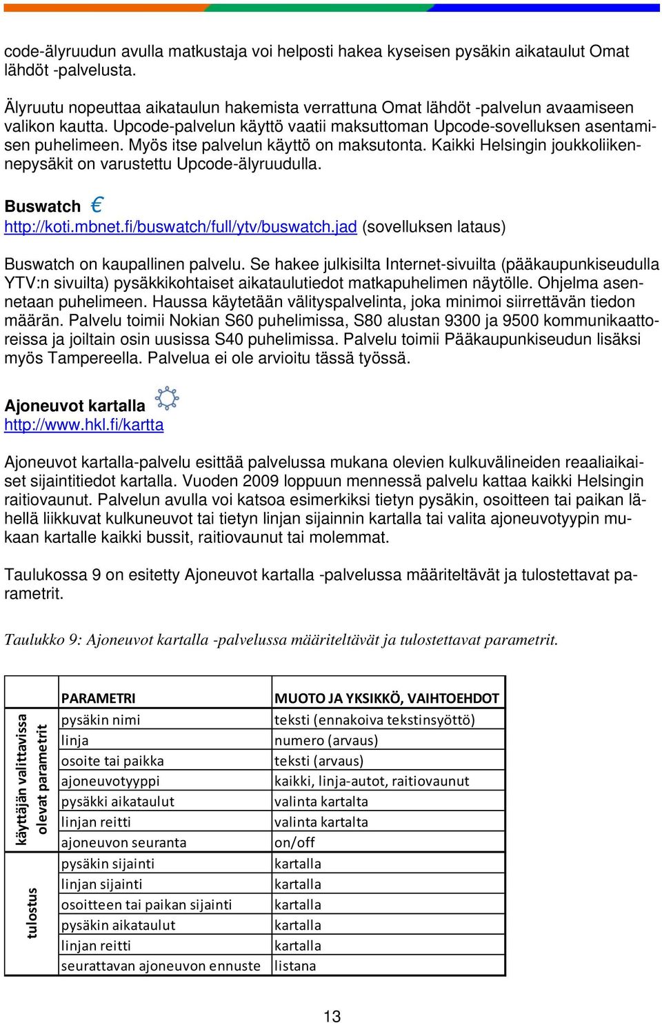 Myös itse palvelun käyttö on maksutonta. Kaikki Helsingin joukkoliikennepysäkit on varustettu Upcode-älyruudulla. Buswatch http://koti.mbnet.fi/buswatch/full/ytv/buswatch.
