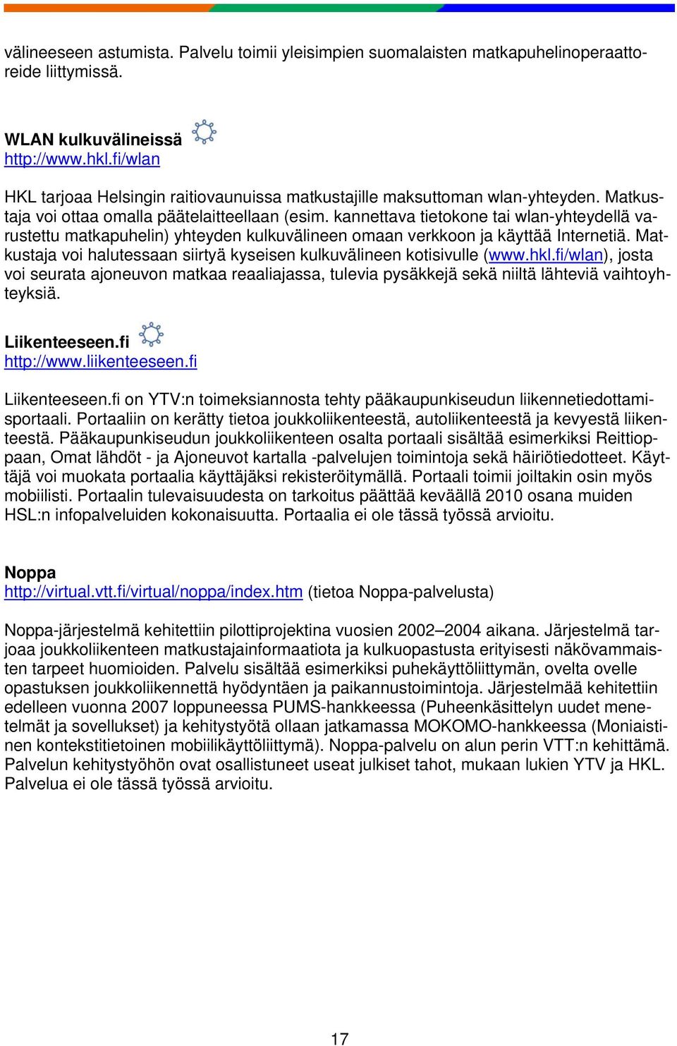 kannettava tietokone tai wlan-yhteydellä varustettu matkapuhelin) yhteyden kulkuvälineen omaan verkkoon ja käyttää Internetiä.