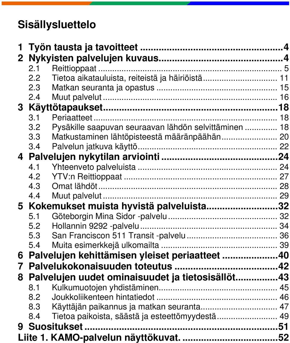 4 Palvelun jatkuva käyttö... 22 4 Palvelujen nykytilan arviointi... 24 4.1 Yhteenveto palveluista... 24 4.2 YTV:n Reittioppaat... 27 4.3 Omat lähdöt... 28 4.4 Muut palvelut.