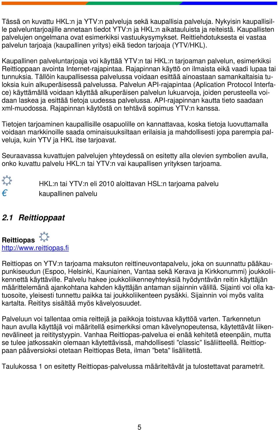 Kaupallinen palveluntarjoaja voi käyttää YTV:n tai HKL:n tarjoaman palvelun, esimerkiksi Reittioppaan avointa Internet-rajapintaa. Rajapinnan käyttö on ilmaista eikä vaadi lupaa tai tunnuksia.