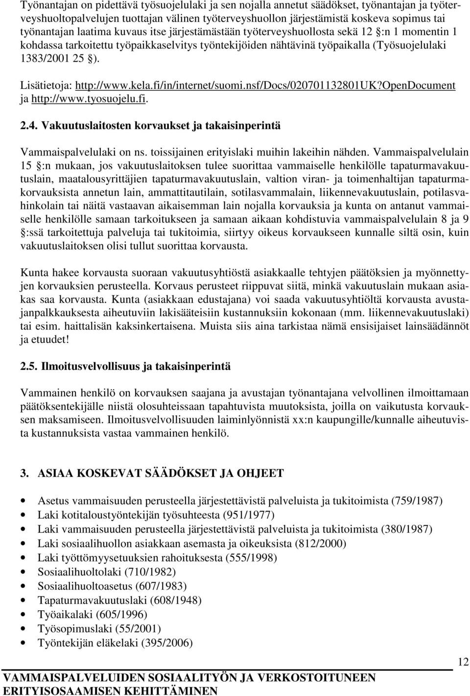 Lisätietoja: http://www.kela.fi/in/internet/suomi.nsf/docs/020701132801uk?opendocument ja http://www.tyosuojelu.fi. 2.4. Vakuutuslaitosten korvaukset ja takaisinperintä Vammaispalvelulaki on ns.