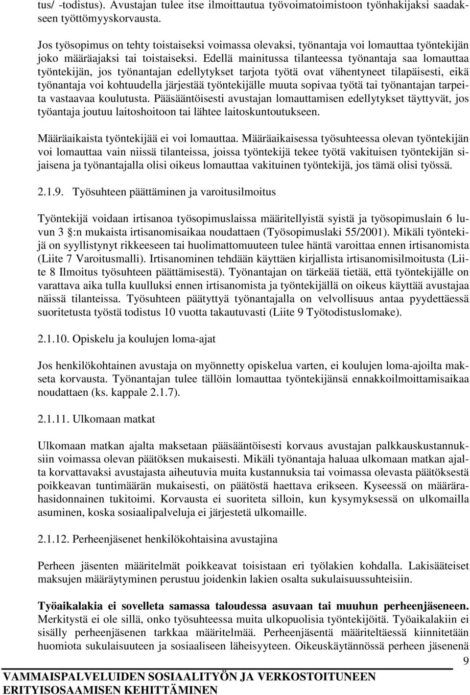 Edellä mainitussa tilanteessa työnantaja saa lomauttaa työntekijän, jos työnantajan edellytykset tarjota työtä ovat vähentyneet tilapäisesti, eikä työnantaja voi kohtuudella järjestää työntekijälle