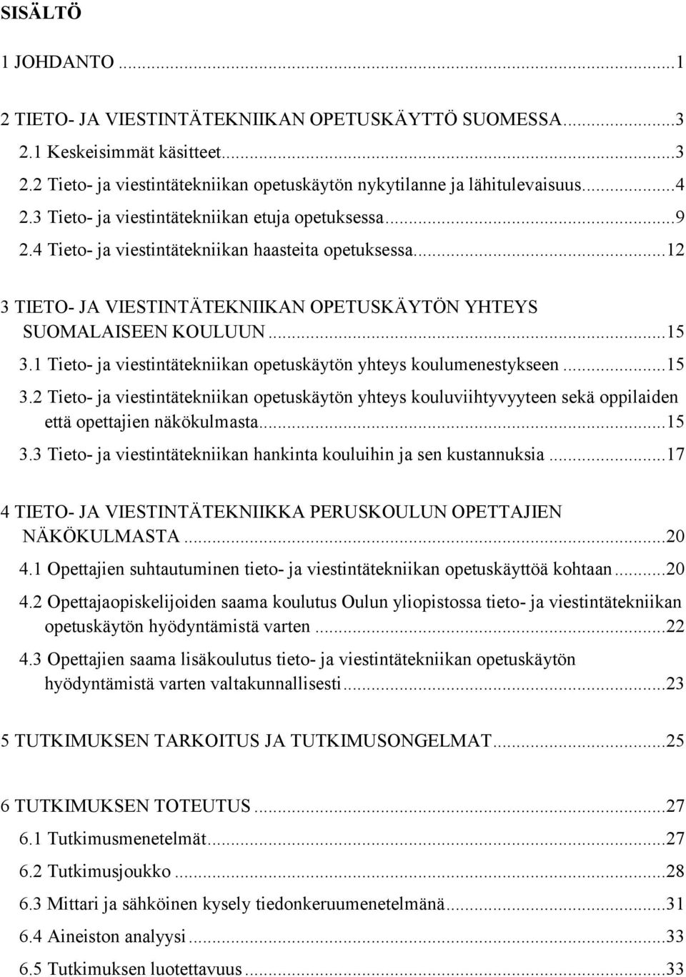 1 Tieto- ja viestintätekniikan opetuskäytön yhteys koulumenestykseen... 15 3.2 Tieto- ja viestintätekniikan opetuskäytön yhteys kouluviihtyvyyteen sekä oppilaiden että opettajien näkökulmasta... 15 3.3 Tieto- ja viestintätekniikan hankinta kouluihin ja sen kustannuksia.