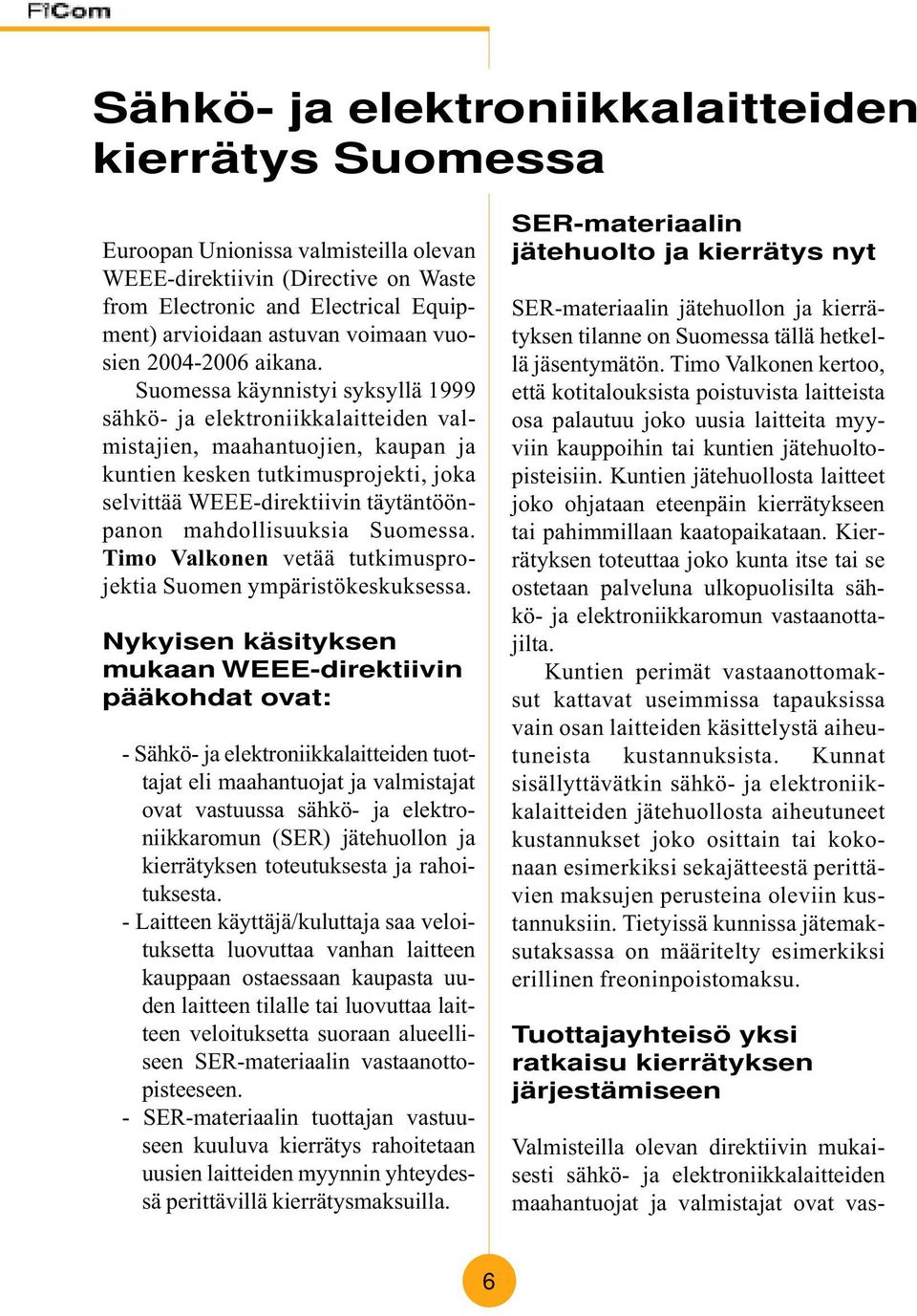 Suomessa käynnistyi syksyllä 1999 sähkö- ja elektroniikkalaitteiden valmistajien, maahantuojien, kaupan ja kuntien kesken tutkimusprojekti, joka selvittää WEEE-direktiivin täytäntöönpanon