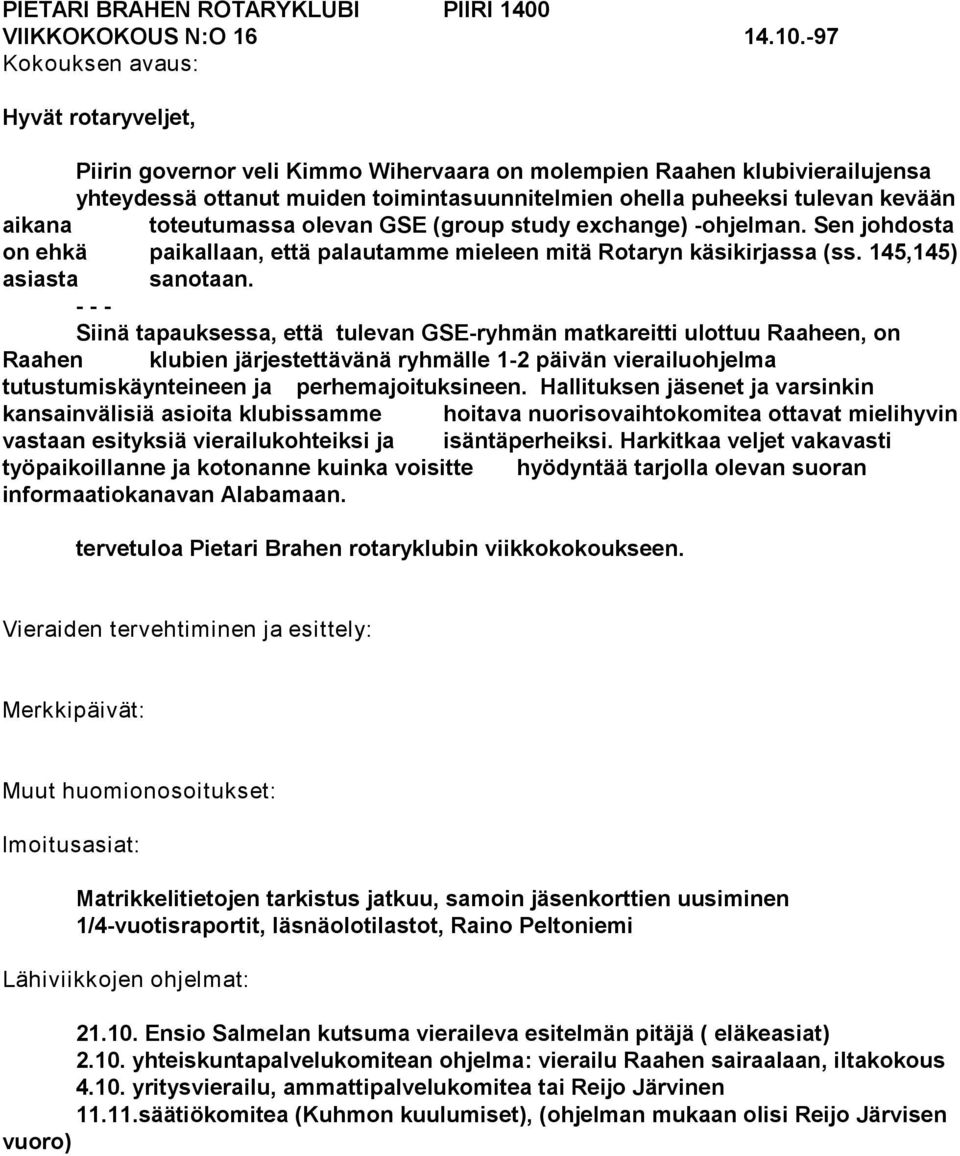 olevan GSE (group study exchange) -ohjelman. Sen johdosta on ehkä paikallaan, että palautamme mieleen mitä Rotaryn käsikirjassa (ss. 145,145) asiasta sanotaan.