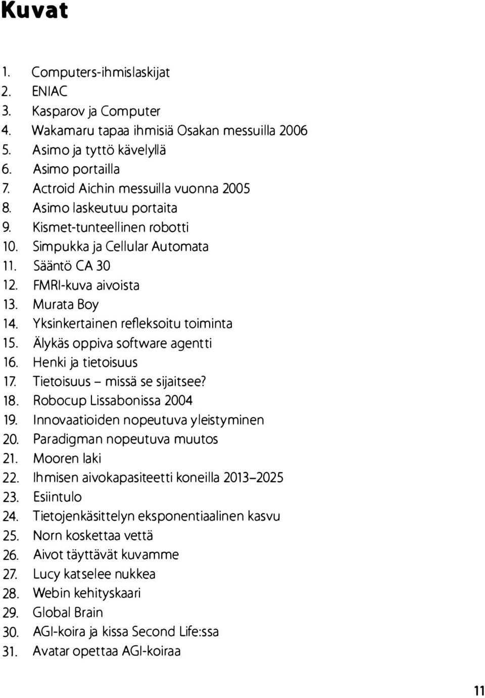 Yksinkertainen refleksoitu toiminta 15. Älykäs oppiva software agentti 16. Henki ja tietoisuus 17. Tietoisuus - missä se sijaitsee? 18. Robocup Lissabonissa 2004 19.