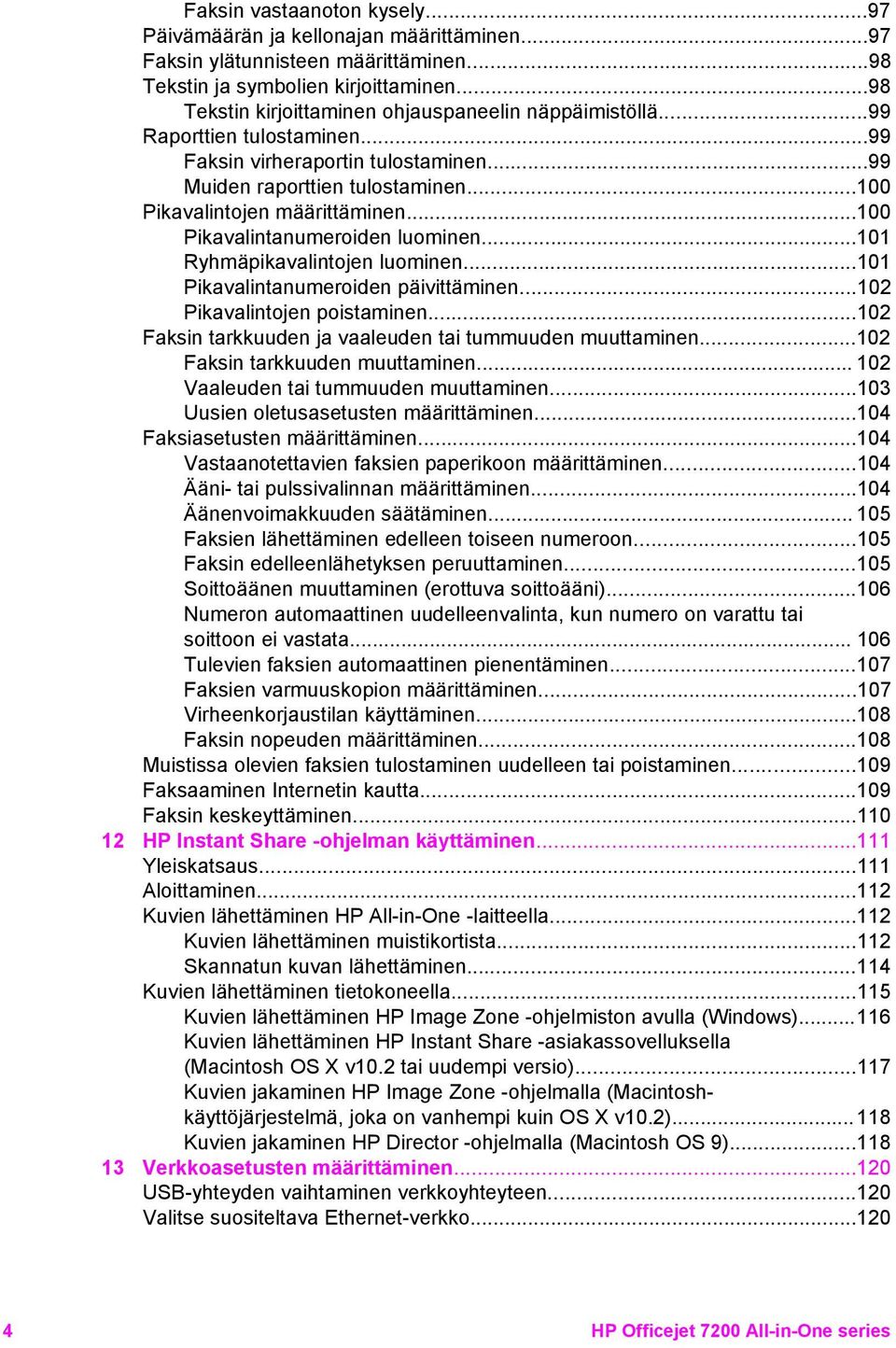 ..100 Pikavalintanumeroiden luominen...101 Ryhmäpikavalintojen luominen...101 Pikavalintanumeroiden päivittäminen...102 Pikavalintojen poistaminen.