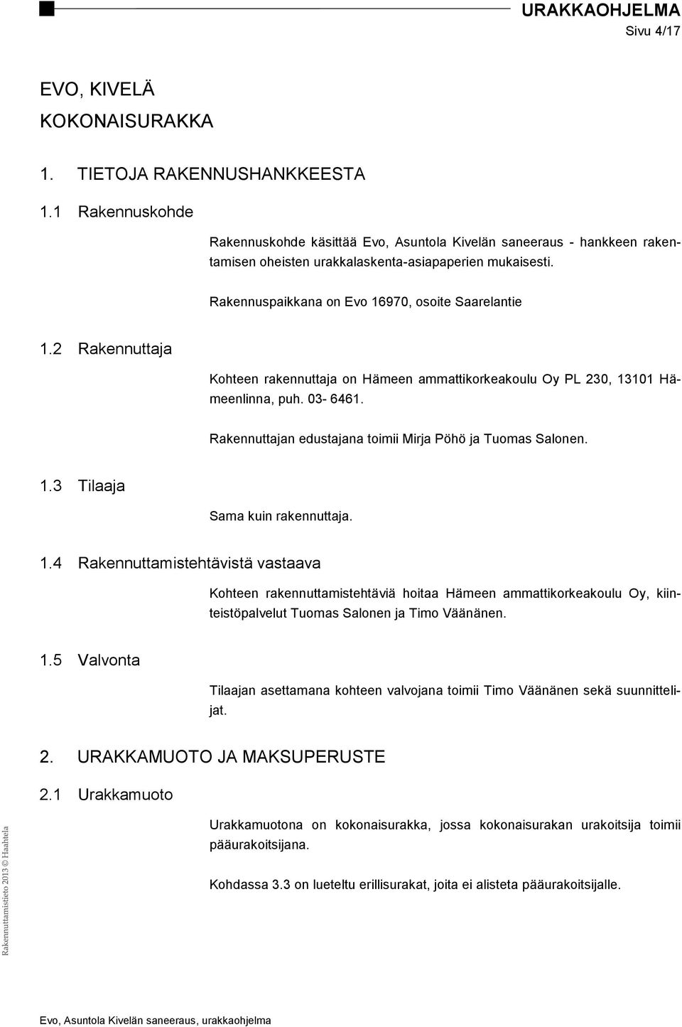2 Rakennuttaja Kohteen rakennuttaja on Hämeen ammattikorkeakoulu Oy PL 230, 13101 Hämeenlinna, puh. 03-6461. Rakennuttajan edustajana toimii Mirja Pöhö ja Tuomas Salonen. 1.3 Tilaaja Sama kuin rakennuttaja.