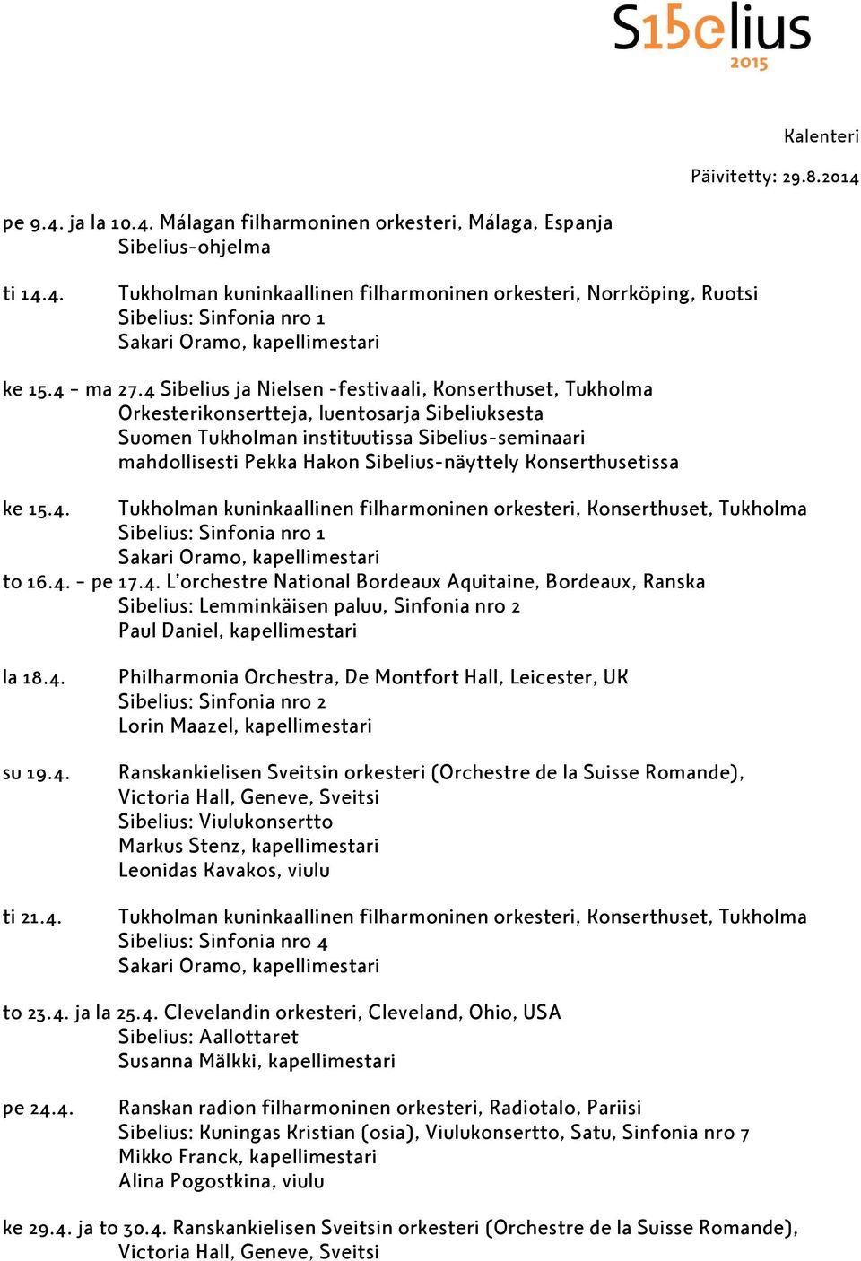 Konserthusetissa ke 15.4. Tukholman kuninkaallinen filharmoninen orkesteri, Konserthuset, Tukholma to 16.4. pe 17.4. L orchestre National Bordeaux Aquitaine, Bordeaux, Ranska Sibelius: Lemminkäisen paluu, Sinfonia nro 2 Paul Daniel, kapellimestari la 18.