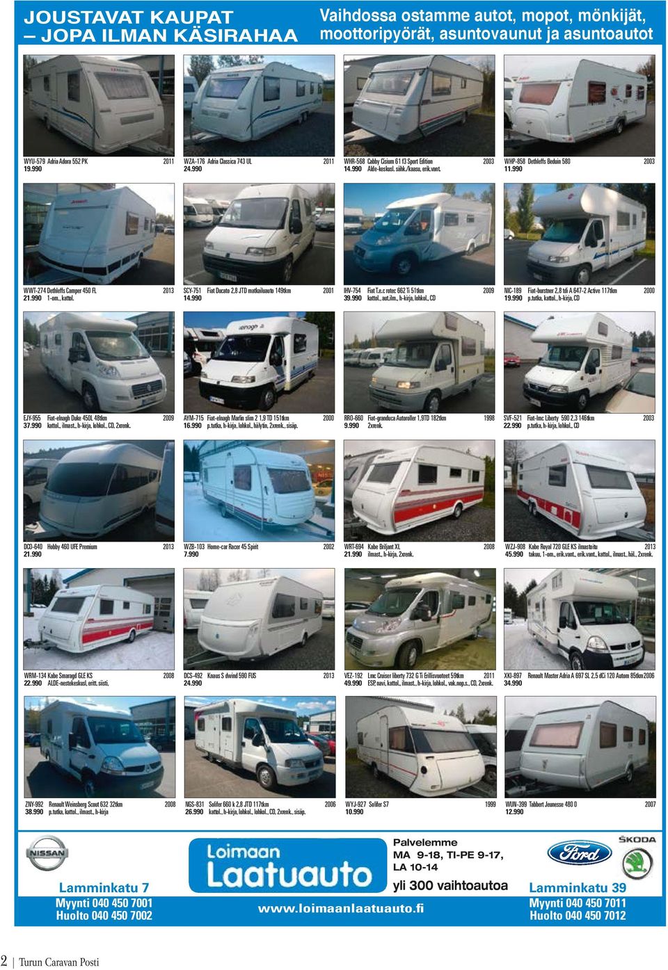 990 WWT-274 Dethleffs Camper 450 FL 2013 21.990 1-om., kattol. SCY-751 Fiat Ducato 2,8 JTD matkailuauto 149tkm 2001 14.990 IHV-754 Fiat T.e.c rotec 662 Ti 51tkm 2009 39.990 kattol., aut.ilm.