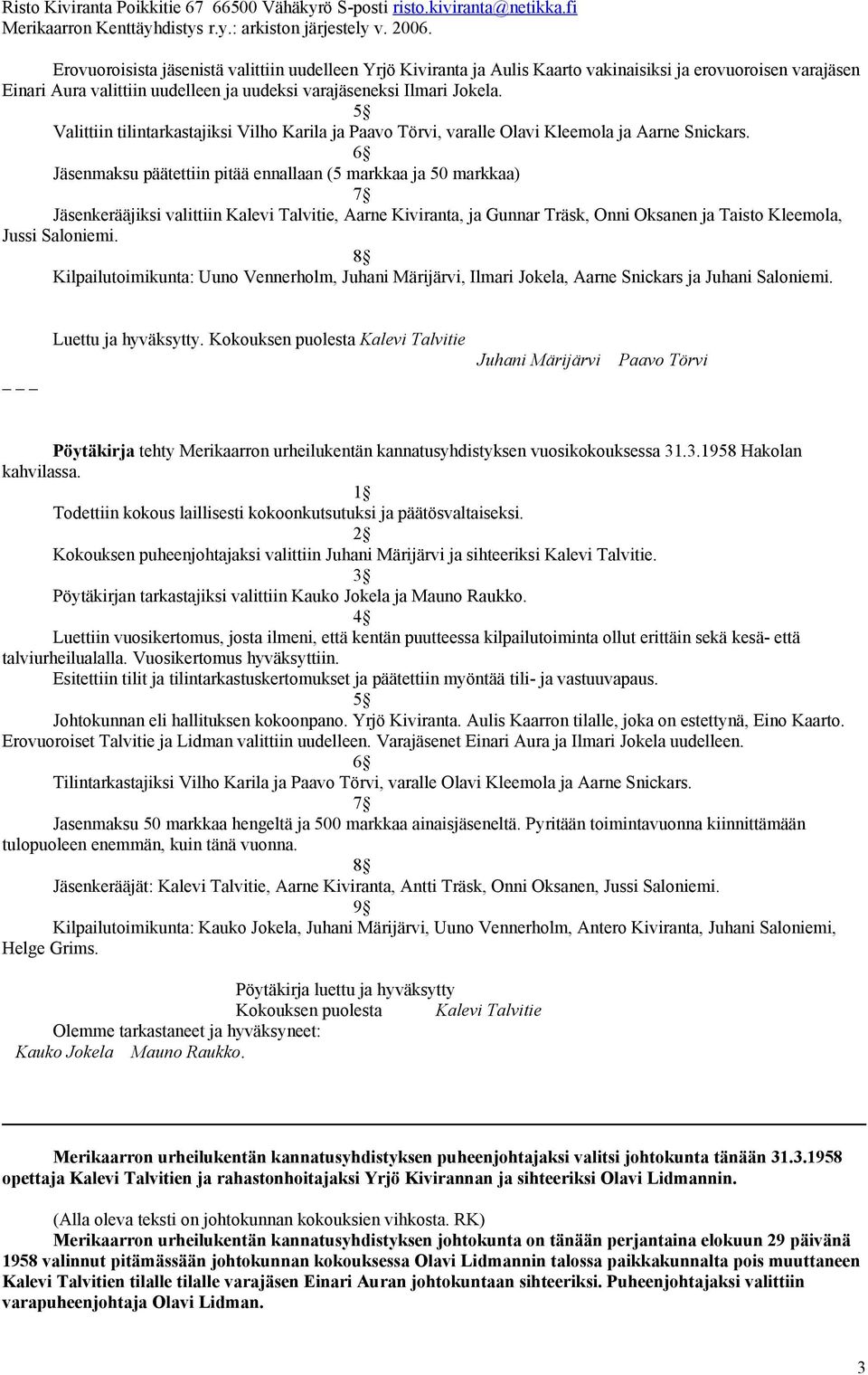 Jäsenmaksu päätettiin pitää ennallaan (5 markkaa ja 50 markkaa) Jäsenkerääjiksi valittiin Kalevi Talvitie, Aarne Kiviranta, ja Gunnar Träsk, Onni Oksanen ja Taisto Kleemola, Jussi Saloniemi.