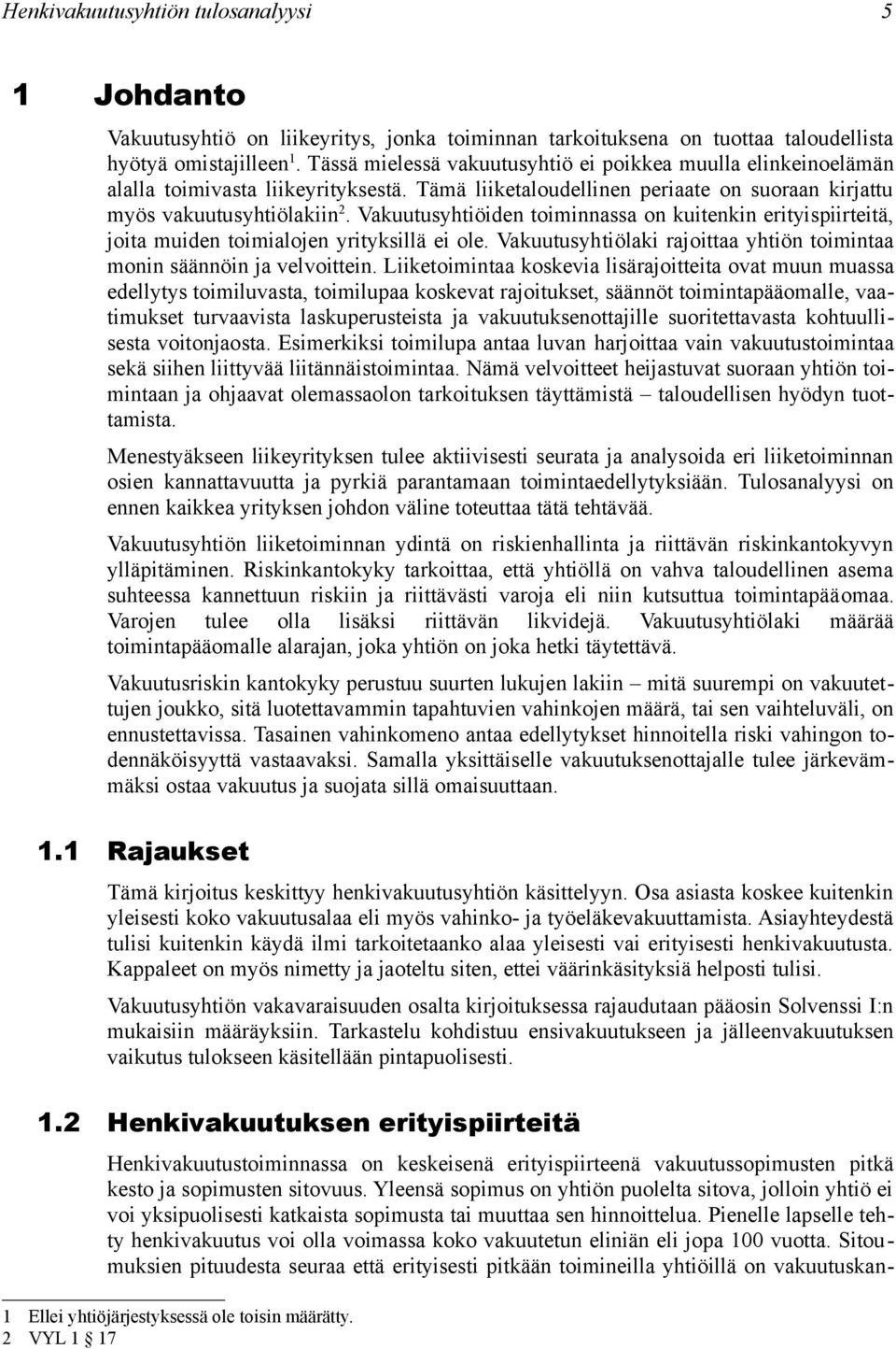Vakuutusyhtiöiden toiminnassa on kuitenkin erityispiirteitä, joita muiden toimialojen yrityksillä ei ole. Vakuutusyhtiölaki rajoittaa yhtiön toimintaa monin säännöin ja velvoittein.