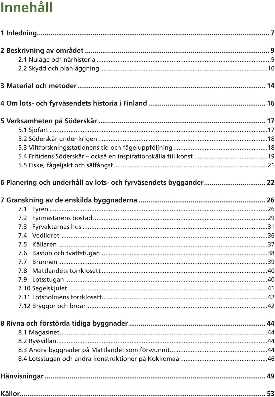 ..19 5.5 Fiske, fågeljakt och sälfångst...21 6 Planering och underhåll av lots- och fyrväsendets byggander... 22 7 Granskning av de enskilda byggnaderna... 26 7.1 Fyren...26 7.2 Fyrmästarens bostad.