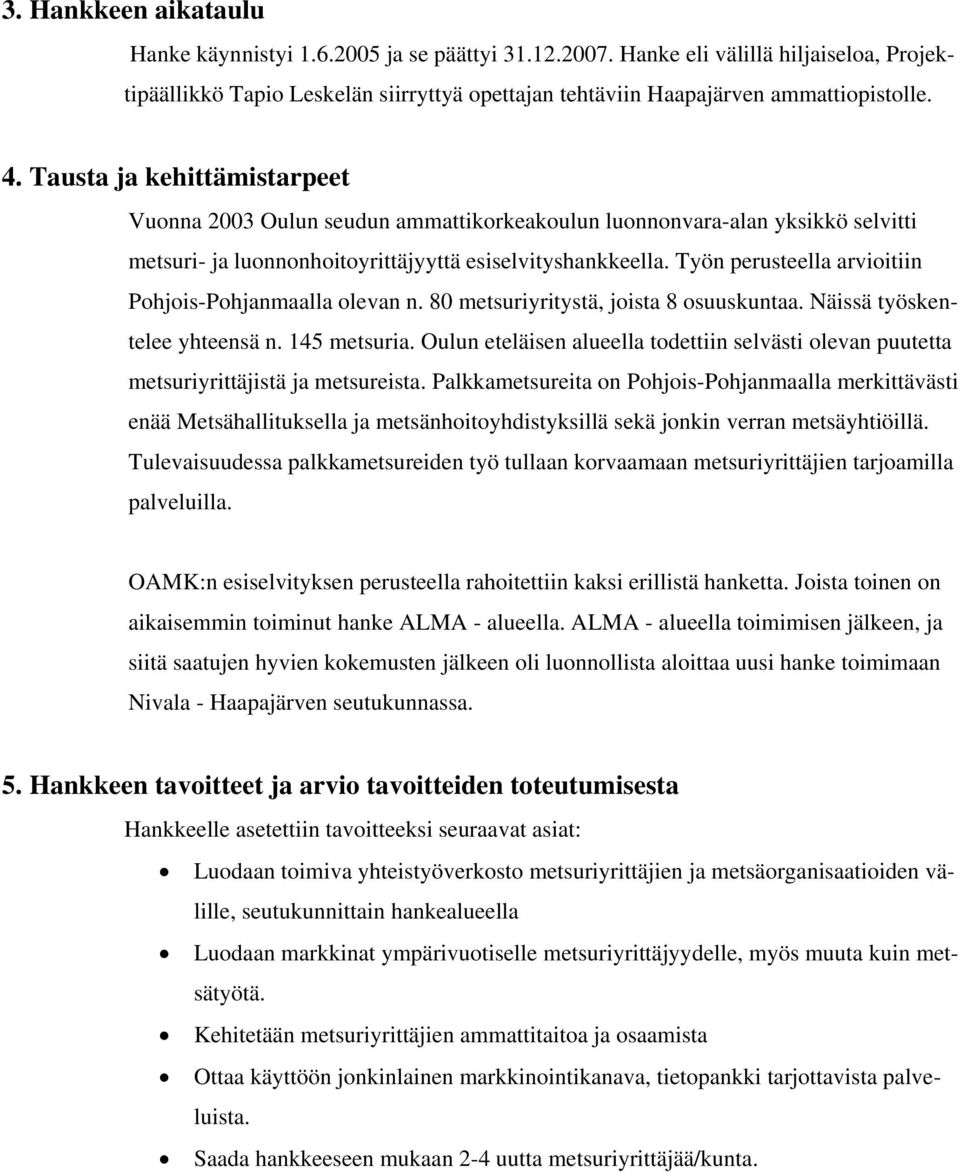 Työn perusteella arvioitiin Pohjois-Pohjanmaalla olevan n. 80 metsuriyritystä, joista 8 osuuskuntaa. Näissä työskentelee yhteensä n. 145 metsuria.