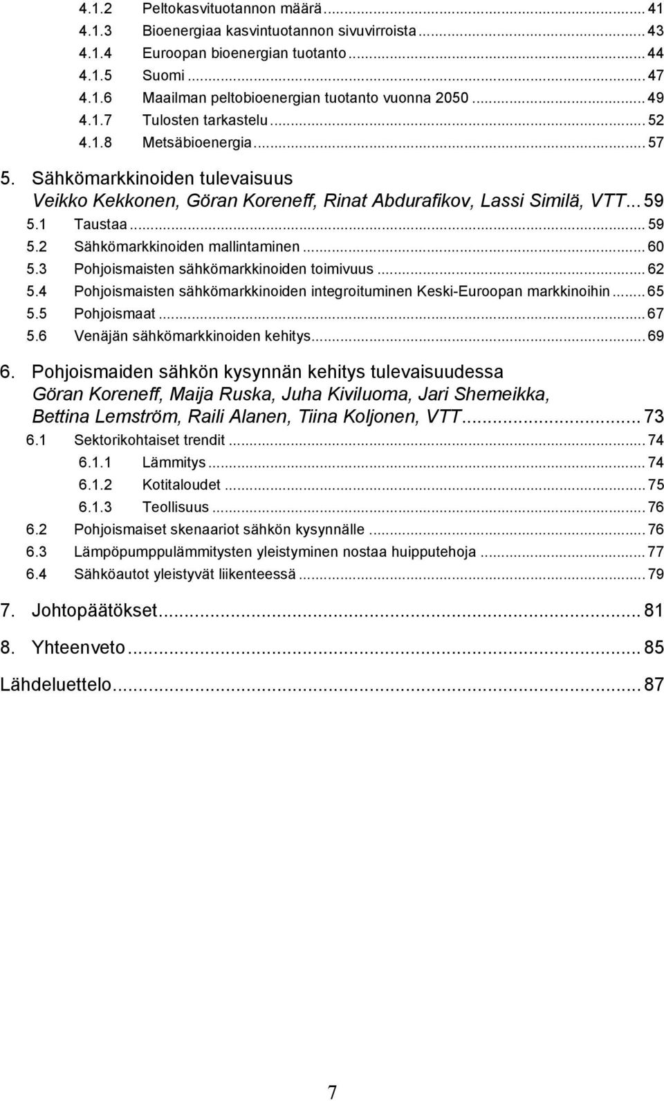1 Taustaa... 59 5.2 Sähkömarkkinoiden mallintaminen... 60 5.3 Pohjoismaisten sähkömarkkinoiden toimivuus... 62 5.4 Pohjoismaisten sähkömarkkinoiden integroituminen Keski-Euroopan markkinoihin... 65 5.
