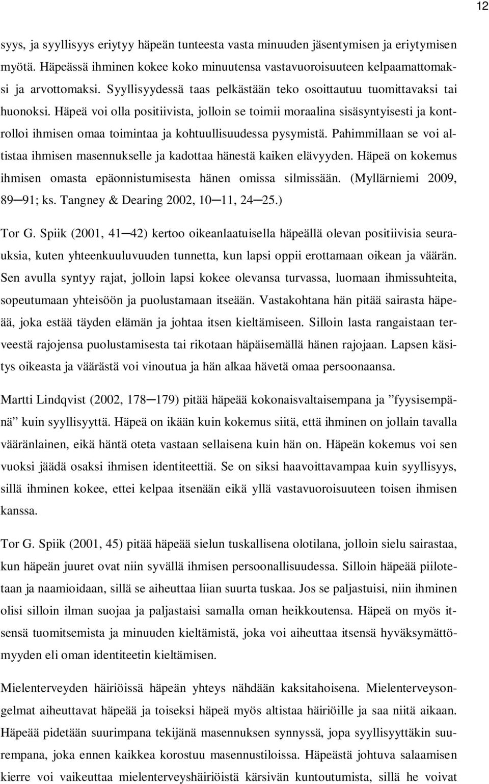 Häpeä voi olla positiivista, jolloin se toimii moraalina sisäsyntyisesti ja kontrolloi ihmisen omaa toimintaa ja kohtuullisuudessa pysymistä.