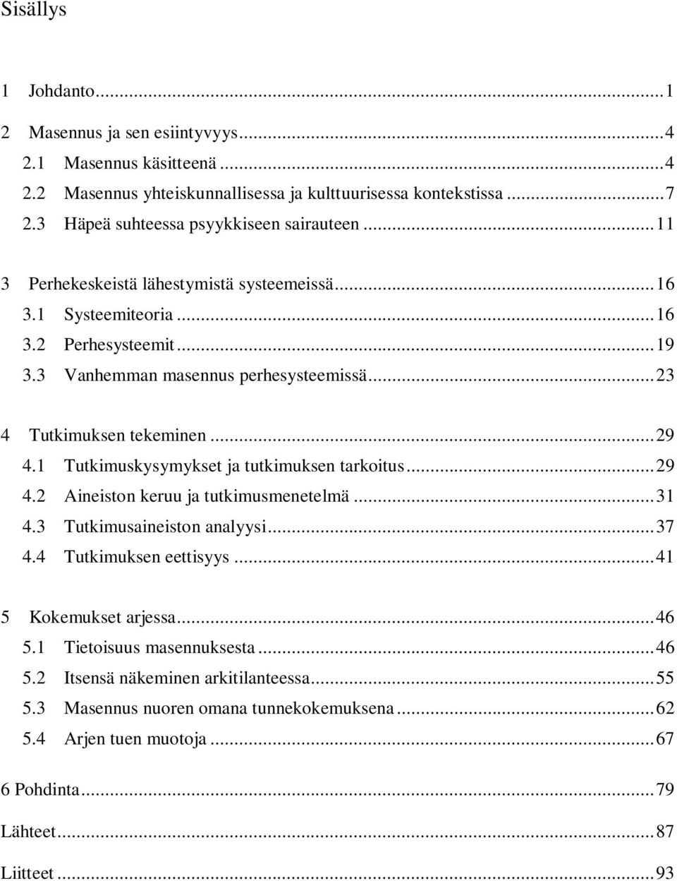 ..23 4 Tutkimuksen tekeminen...29 4.1 Tutkimuskysymykset ja tutkimuksen tarkoitus...29 4.2 Aineiston keruu ja tutkimusmenetelmä...31 4.3 Tutkimusaineiston analyysi...37 4.