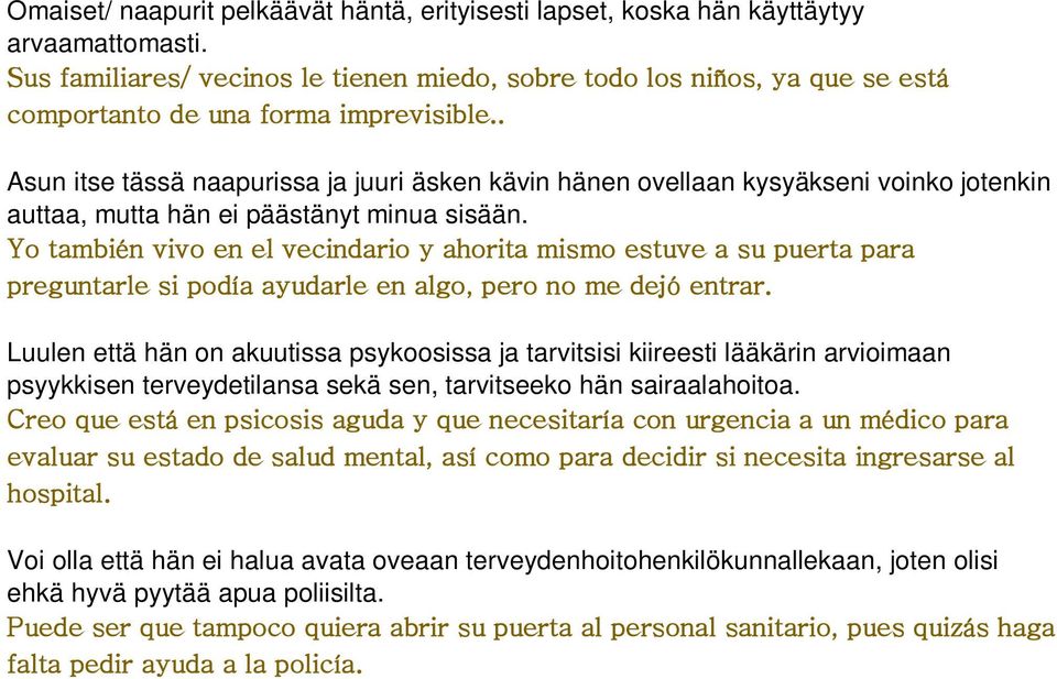 . Asun itse tässä naapurissa ja juuri äsken kävin hänen ovellaan kysyäkseni voinko jotenkin auttaa, mutta hän ei päästänyt minua sisään.