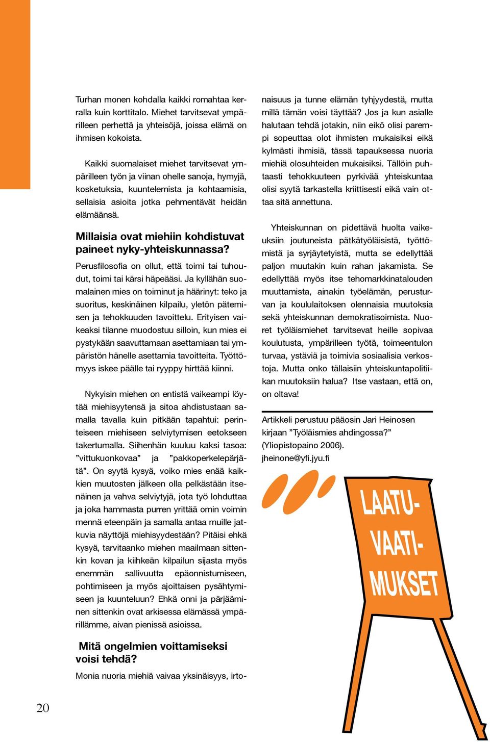 Millaisia ovat miehiin kohdistuvat paineet nyky-yhteiskunnassa? Perusfilosofia on ollut, että toimi tai tuhoudut, toimi tai kärsi häpeääsi.