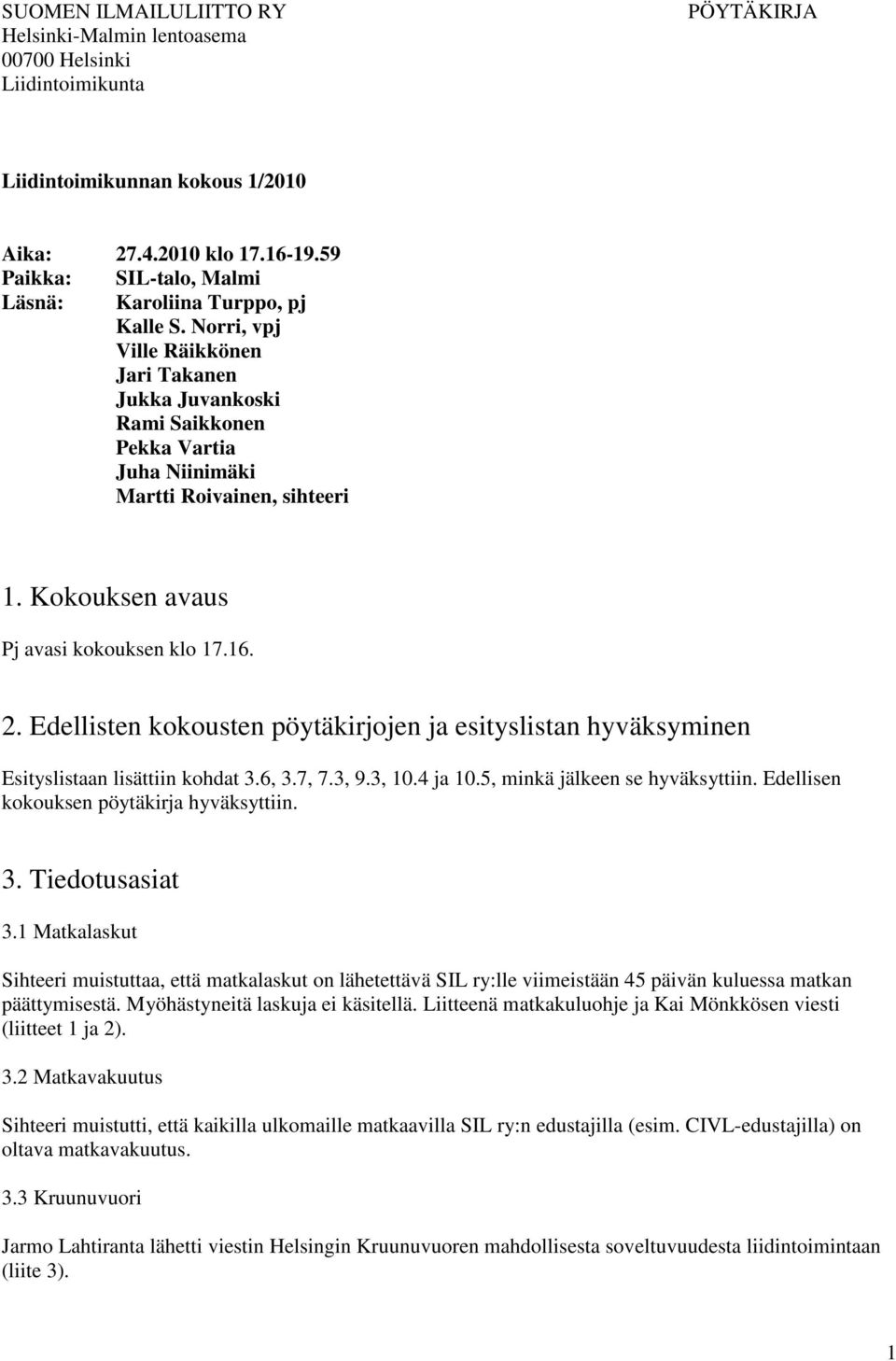 Kokouksen avaus Pj avasi kokouksen klo 17.16. 2. Edellisten kokousten pöytäkirjojen ja esityslistan hyväksyminen Esityslistaan lisättiin kohdat 3.6, 3.7, 7.3, 9.3, 10.4 ja 10.