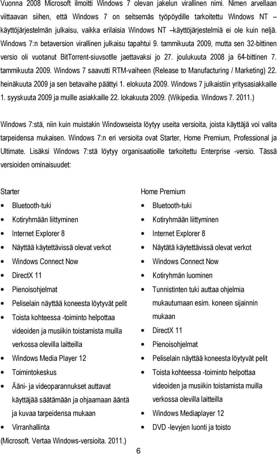 Windows 7:n betaversion virallinen julkaisu tapahtui 9. tammikuuta 2009, mutta sen 32-bittinen versio oli vuotanut BitTorrent-siuvsotlle jaettavaksi jo 27. joulukuuta 2008 ja 64-bittinen 7.