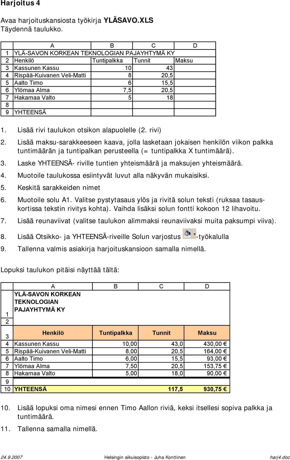 Lisää rivi taulukon otsikon alapuolelle (. rivi). Lisää maksu-sarakkeeseen kaava, jolla lasketaan jokaisen henkilön viikon palkka tuntimäärän ja tuntipalkan perusteella (= tuntipalkka X tuntimäärä).