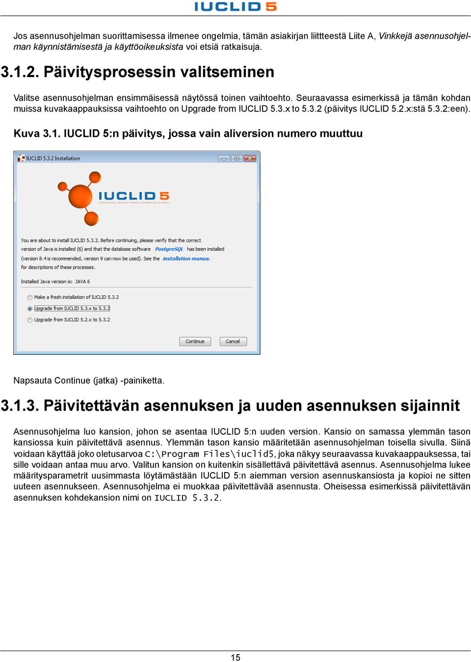 x to 5.3.2 (päivitys IUCLID 5.2.x:stä 5.3.2:een). Kuva 3.1. IUCLID 5:n päivitys, jossa vain aliversion numero muuttuu Napsauta Continue (jatka) -painiketta. 3.1.3. Päivitettävän asennuksen ja uuden asennuksen sijainnit Asennusohjelma luo kansion, johon se asentaa IUCLID 5:n uuden version.