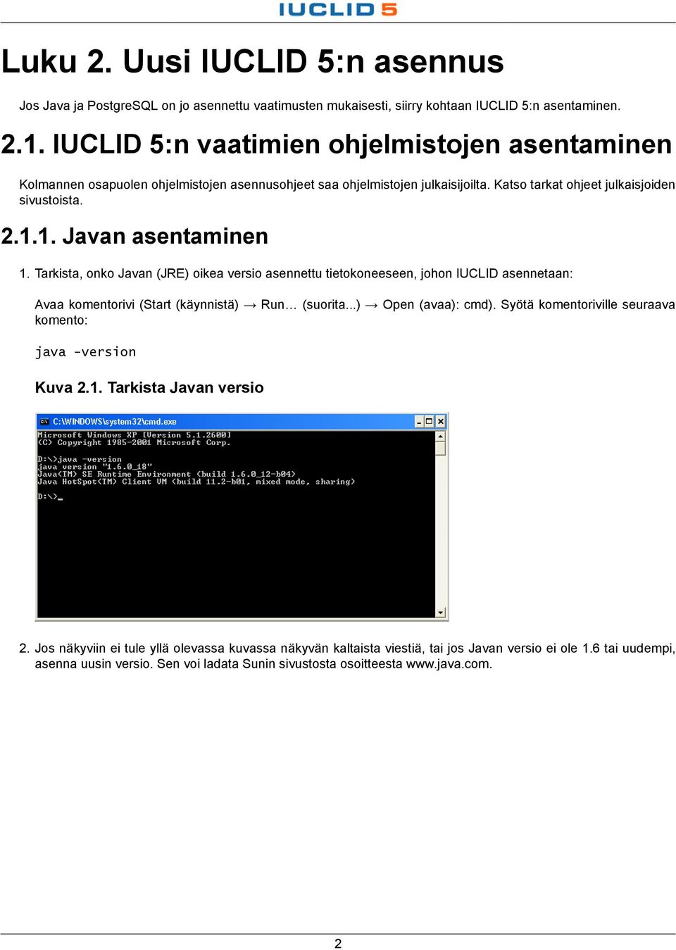 1. Javan asentaminen 1. Tarkista, onko Javan (JRE) oikea versio asennettu tietokoneeseen, johon IUCLID asennetaan: Avaa komentorivi (Start (käynnistä) Run (suorita...) Open (avaa): cmd).