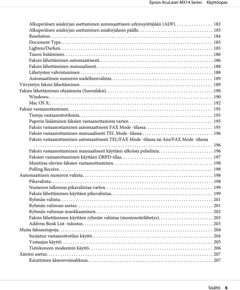 ... 189 Viivytetyn faksin lähettäminen... 189 Faksin lähettäminen ohjaimesta (Suorafaksi)... 190 Windows:... 190 Mac OS X:... 192 Faksin vastaanottaminen... 195 Tietoja vastaanottotiloista.