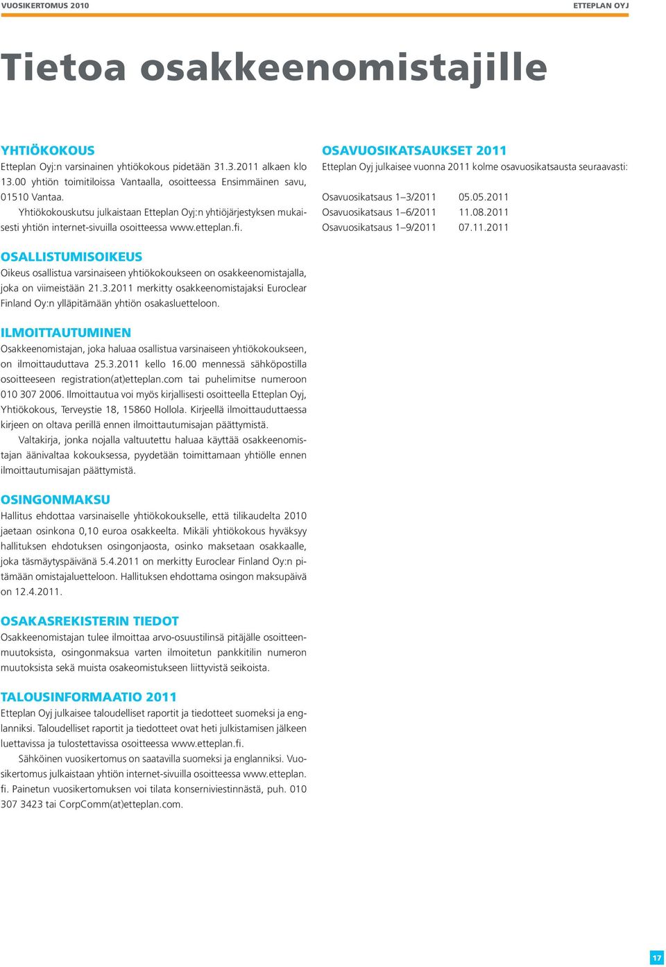 Osavuosikatsaukset 2011 Etteplan Oyj julkaisee vuonna 2011 kolme osavuosikatsausta seuraavasti: Osavuosikatsaus 1 3/2011 05.05.2011 Osavuosikatsaus 1 6/2011 11.08.2011 Osavuosikatsaus 1 9/2011 07.11.2011 Osallistumisoikeus Oikeus osallistua varsinaiseen yhtiökokoukseen on osakkeenomistajalla, joka on viimeistään 21.