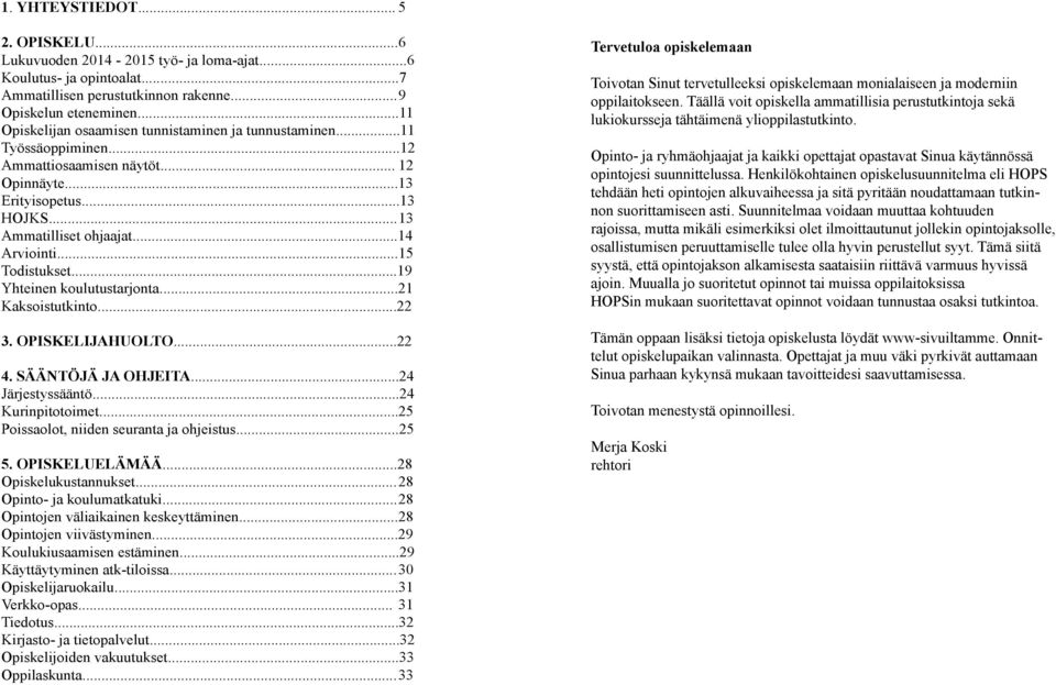 .. 15 Todistukset...19 Yhteinen koulutustarjonta...21 Kaksoistutkinto...22 3. OPISKELIJAHUOLTO...22 4. SÄÄNTÖJÄ JA OHJEITA...24 Järjestyssääntö...24 Kurinpitotoimet.