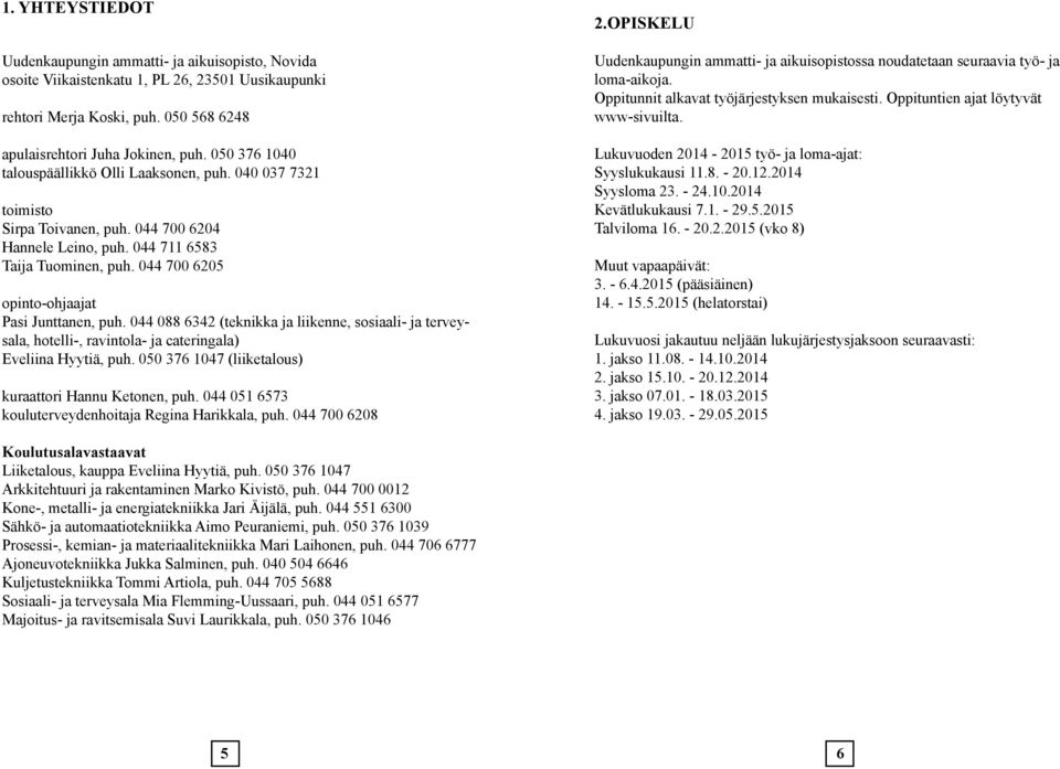 044 700 6205 opinto-ohjaajat Pasi Junttanen, puh. 044 088 6342 (teknikka ja liikenne, sosiaali- ja terveysala, hotelli-, ravintola- ja cateringala) Eveliina Hyytiä, puh.