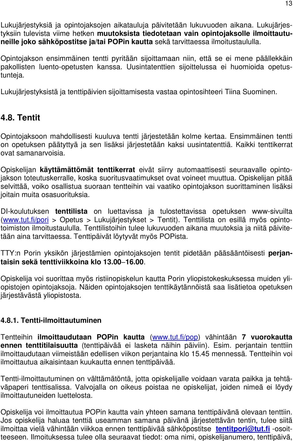 Opintojakson ensimmäinen tentti pyritään sijoittamaan niin, että se ei mene päällekkäin pakollisten luento-opetusten kanssa. Uusintatenttien sijoittelussa ei huomioida opetustunteja.