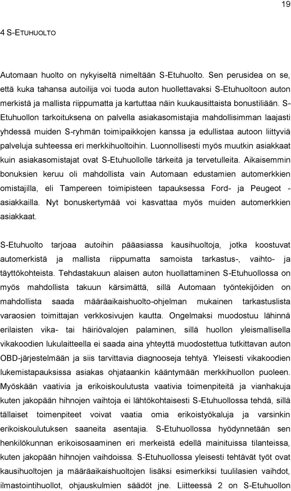 S- Etuhuollon tarkoituksena on palvella asiakasomistajia mahdollisimman laajasti yhdessä muiden S-ryhmän toimipaikkojen kanssa ja edullistaa autoon liittyviä palveluja suhteessa eri merkkihuoltoihin.