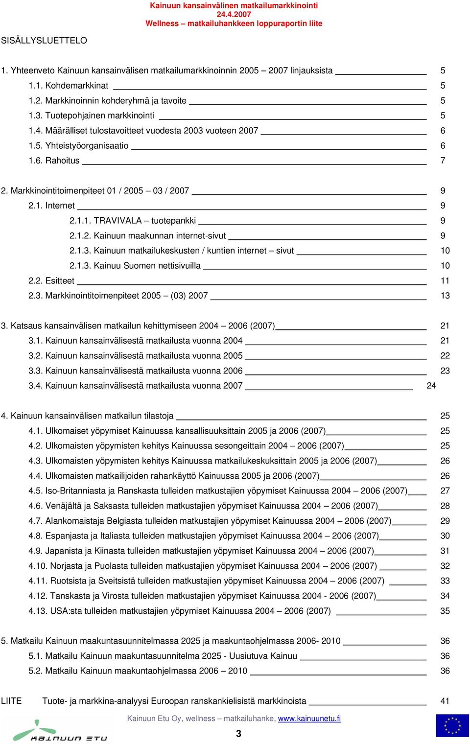 1.3. Kainuun matkailukeskusten / kuntien internet sivut 10 2.1.3. Kainuu Suomen nettisivuilla 10 2.2. Esitteet 11 2.3. Markkinointitoimenpiteet (03) 2007 13 3.