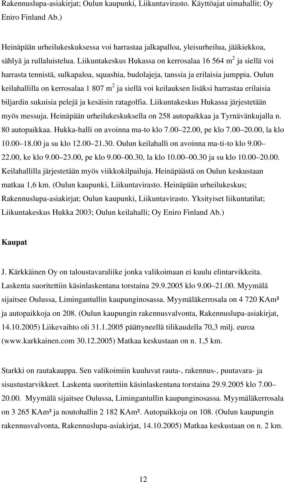 Liikuntakeskus Hukassa on kerrosalaa 16 64 m 2 ja siellä voi harrasta tennistä, sulkapaloa, squashia, budolajeja, tanssia ja erilaisia jumppia.