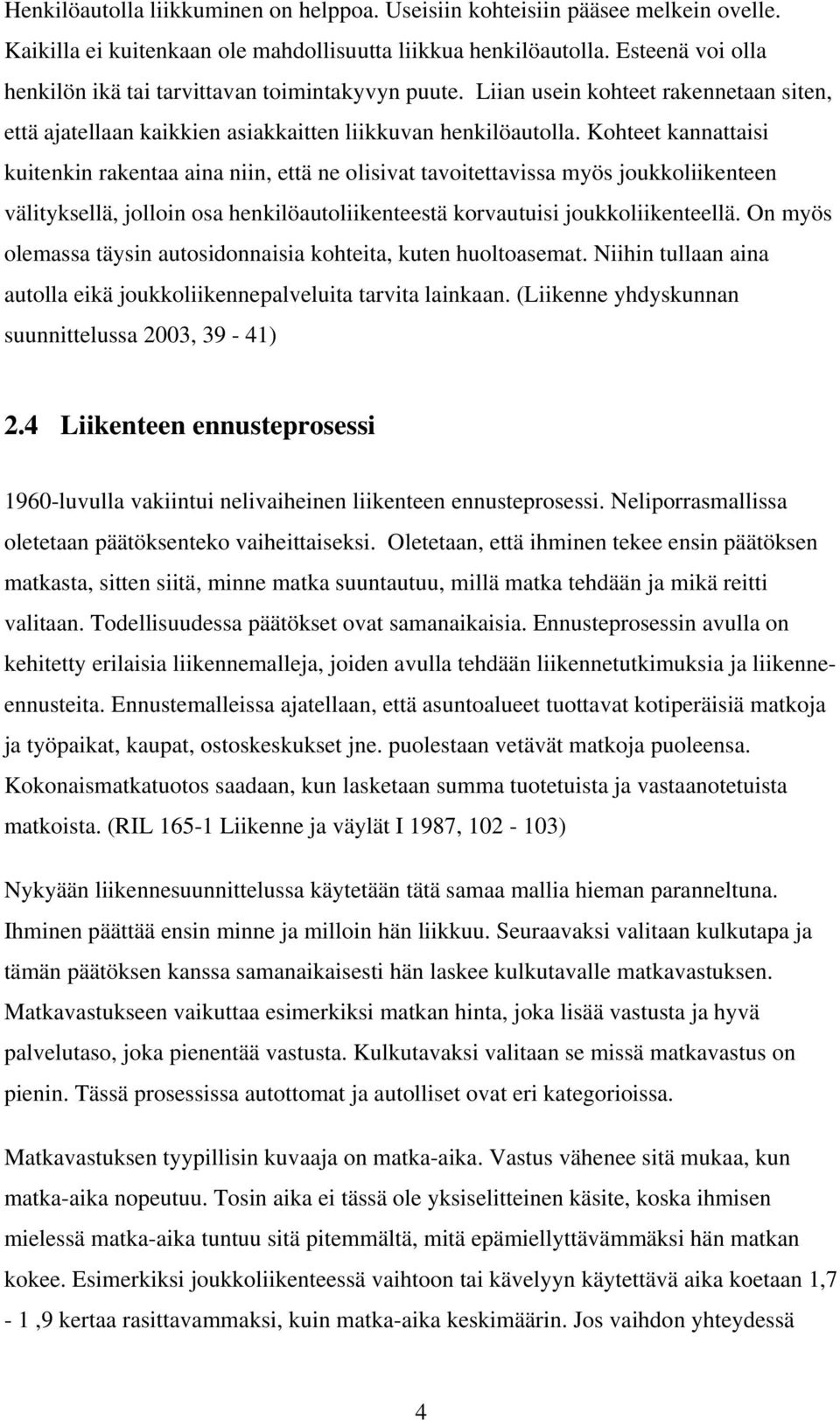 Kohteet kannattaisi kuitenkin rakentaa aina niin, että ne olisivat tavoitettavissa myös joukkoliikenteen välityksellä, jolloin osa henkilöautoliikenteestä korvautuisi joukkoliikenteellä.