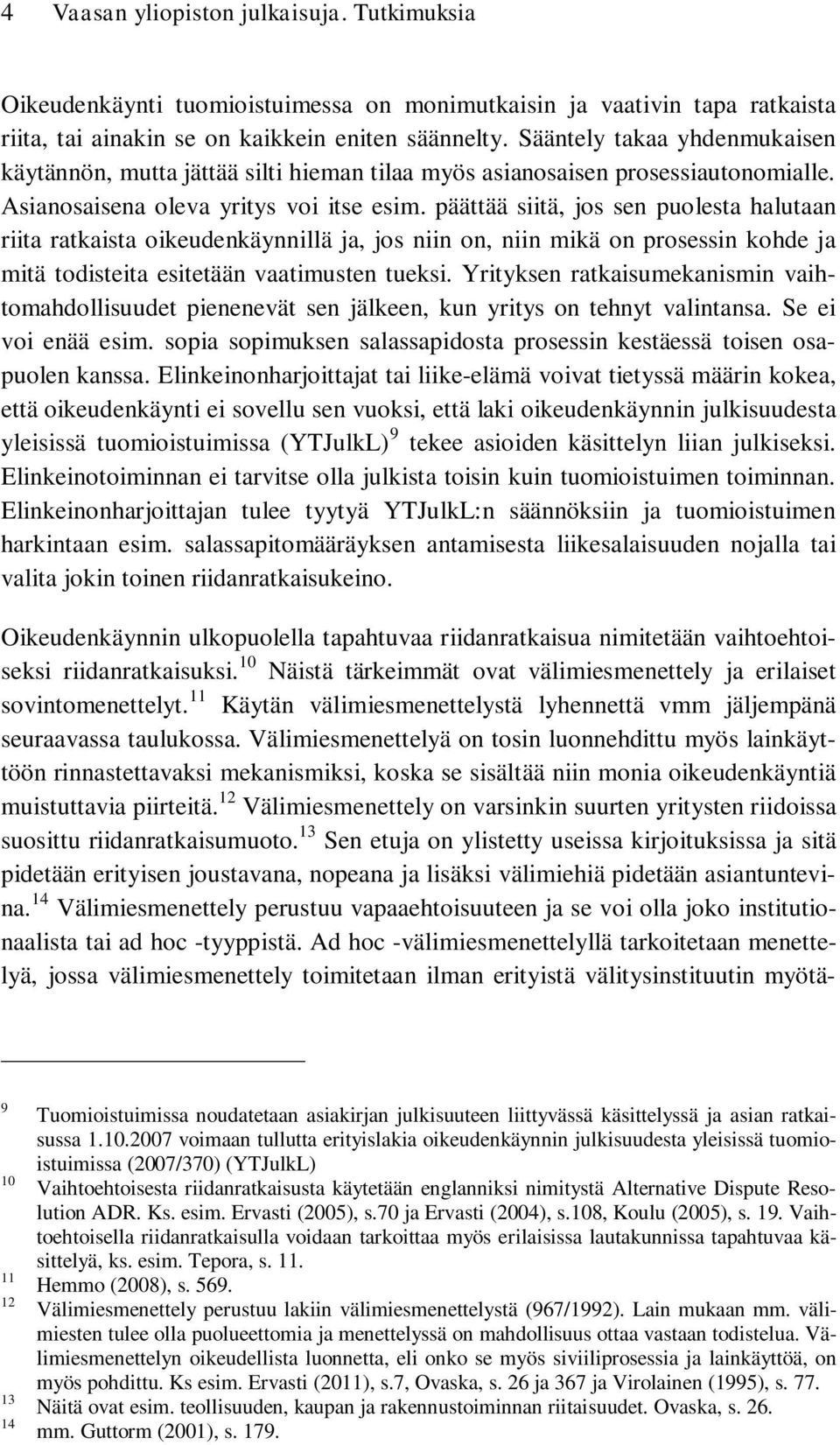 päättää siitä, jos sen puolesta halutaan riita ratkaista oikeudenkäynnillä ja, jos niin on, niin mikä on prosessin kohde ja mitä todisteita esitetään vaatimusten tueksi.