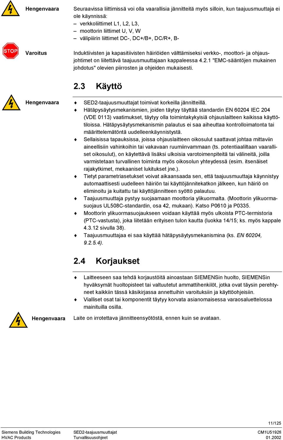 1 "EMC-sääntöjen mukainen johdotus" olevien piirrosten ja ohjeiden mukaisesti. 2.3 Käyttö Hengenvaara SED2-taajuusmuuttajat toimivat korkeilla jännitteillä.