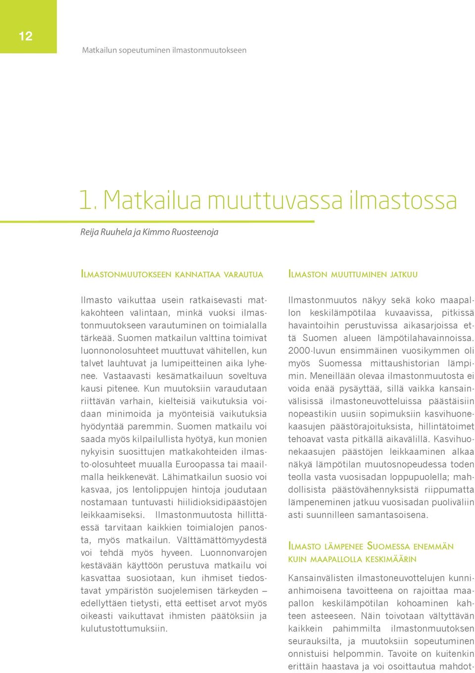 minkä vuoksi ilmastonmuutokseen varautuminen on toimialalla tärkeää. Suomen matkailun valttina toimivat luonnonolosuhteet muuttuvat vähitellen, kun talvet lauhtuvat ja lumipeitteinen aika lyhenee.