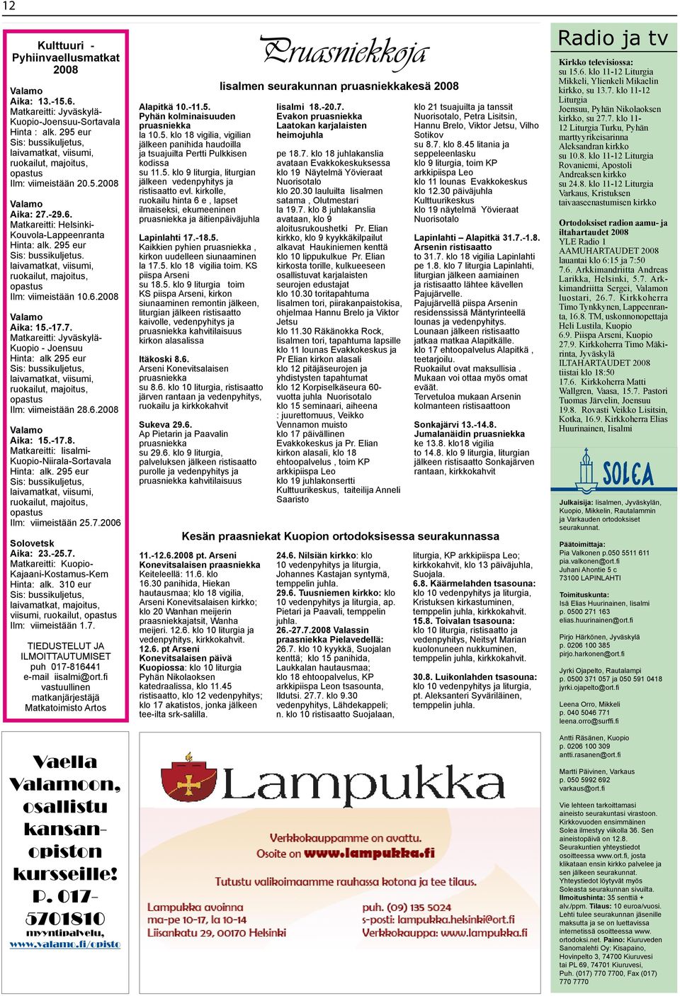 295 eur Sis: bussikuljetus. laivamatkat, viisumi, ruokailut, majoitus, opastus Ilm: viimeistään 10.6.2008 Valamo Aika: 15.-17.