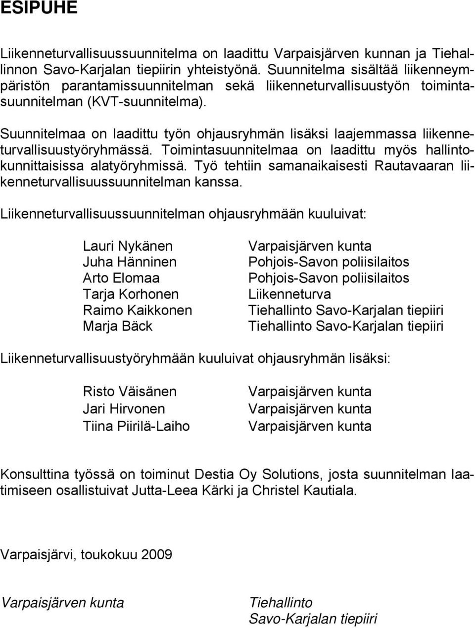 Suunnitelmaa on laadittu työn ohjausryhmän lisäksi laajemmassa liikenneturvallisuustyöryhmässä. Toimintasuunnitelmaa on laadittu myös hallintokunnittaisissa alatyöryhmissä.