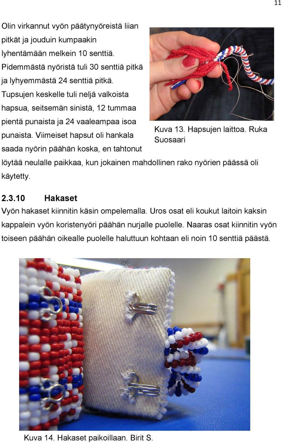 Viimeiset hapsut oli hankala Suosaari saada nyörin päähän koska, en tahtonut löytää neulalle paikkaa, kun jokainen mahdollinen rako nyörien päässä oli käytetty. 2.3.