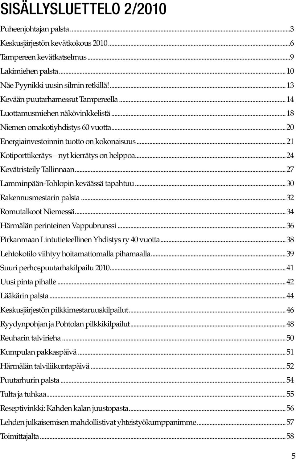 ..21 Kotiporttikeräys nyt kierrätys on helppoa...24 Kevätristeily Tallinnaan...27 Lamminpään-Tohlopin keväässä tapahtuu...30 Rakennusmestarin palsta...32 Romutalkoot Niemessä.