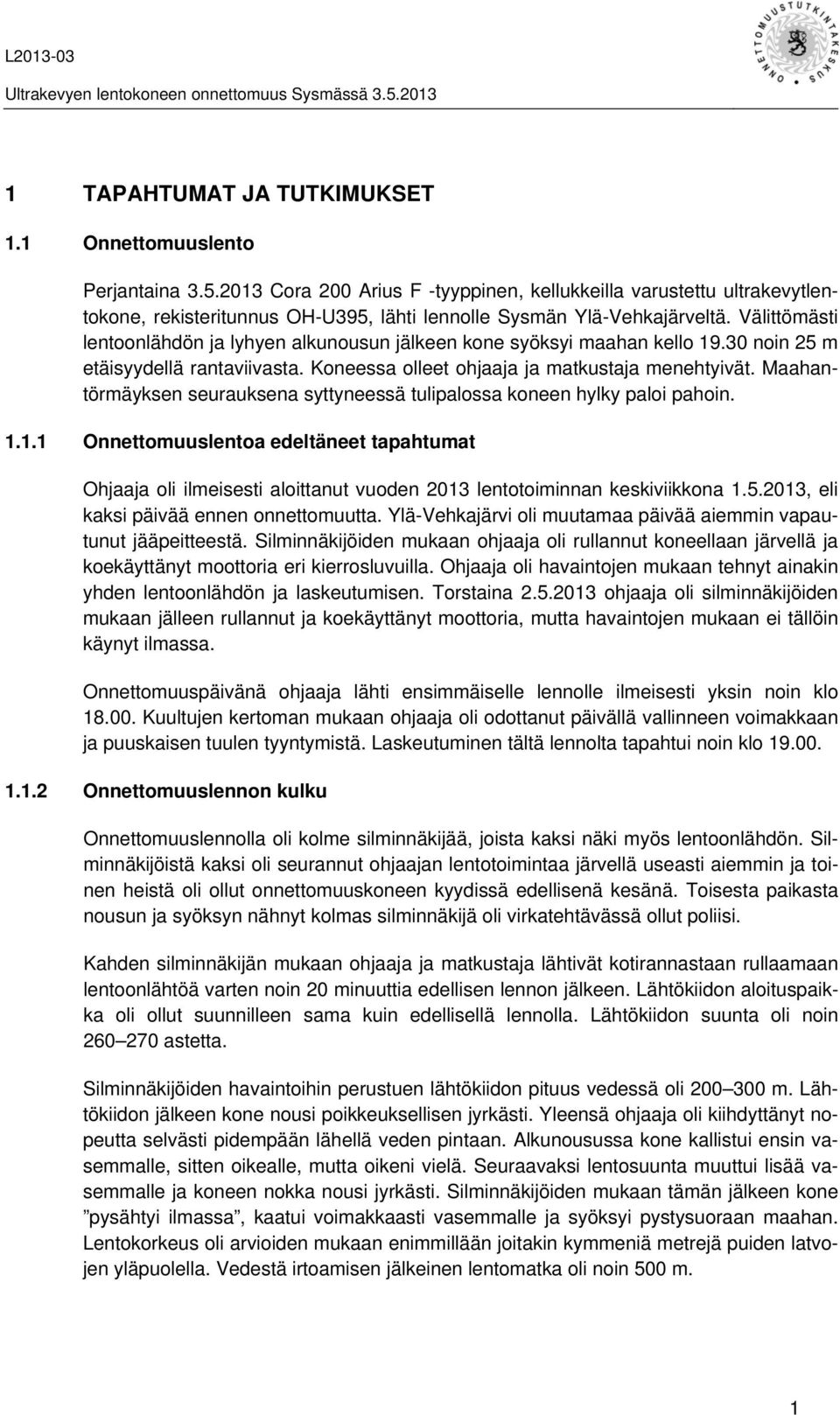 Välittömästi lentoonlähdön ja lyhyen alkunousun jälkeen kone syöksyi maahan kello 19.30 noin 25 m etäisyydellä rantaviivasta. Koneessa olleet ohjaaja ja matkustaja menehtyivät.