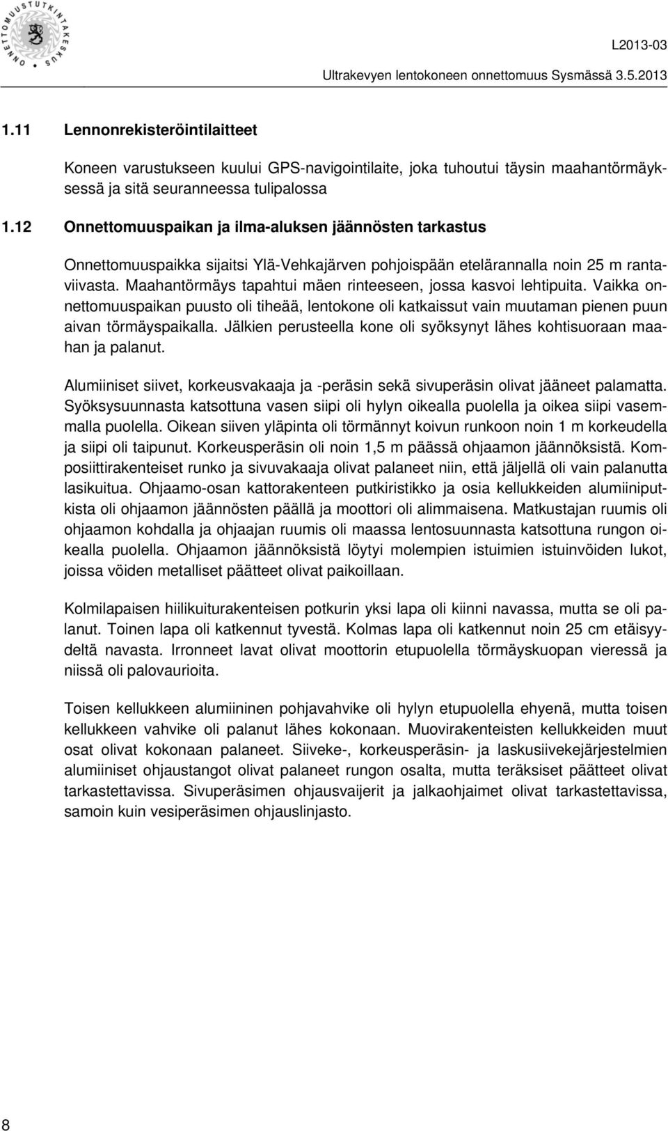 Maahantörmäys tapahtui mäen rinteeseen, jossa kasvoi lehtipuita. Vaikka onnettomuuspaikan puusto oli tiheää, lentokone oli katkaissut vain muutaman pienen puun aivan törmäyspaikalla.