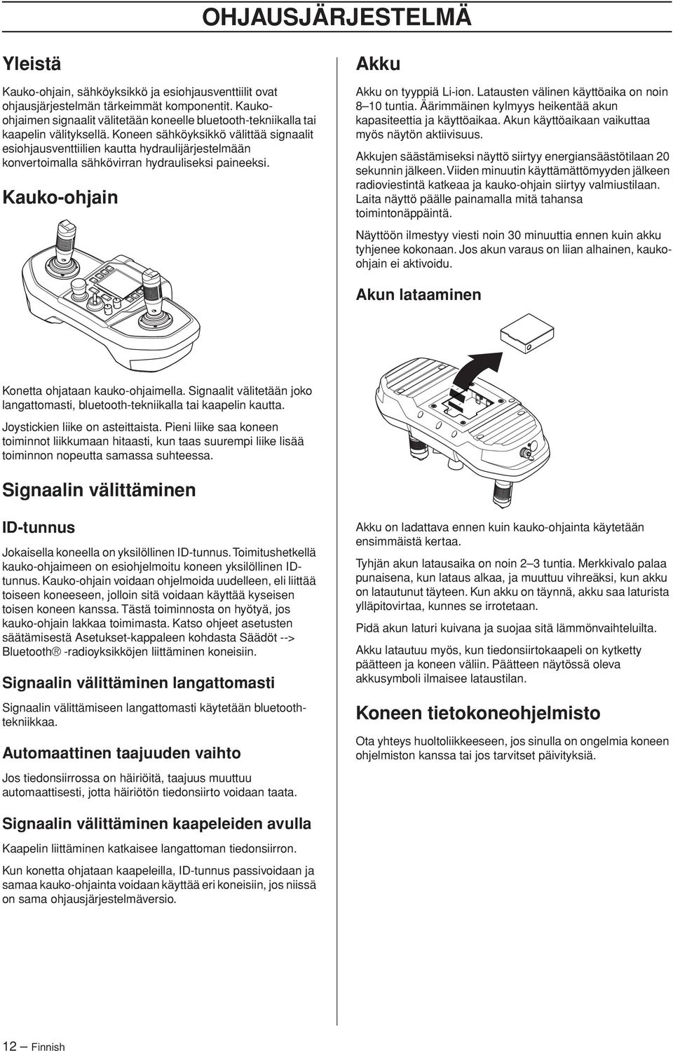 Koneen sähköyksikkö välittää signaalit esiohjausventtiilien kautta hydraulijärjestelmään konvertoimalla sähkövirran hydrauliseksi paineeksi. Kauko-ohjain Akku Akku on tyyppiä Li-ion.